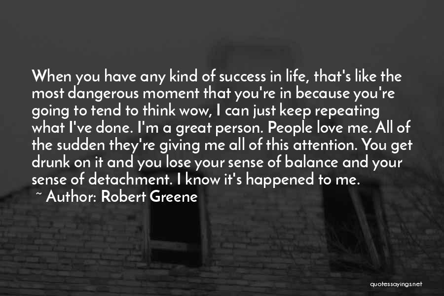 Robert Greene Quotes: When You Have Any Kind Of Success In Life, That's Like The Most Dangerous Moment That You're In Because You're