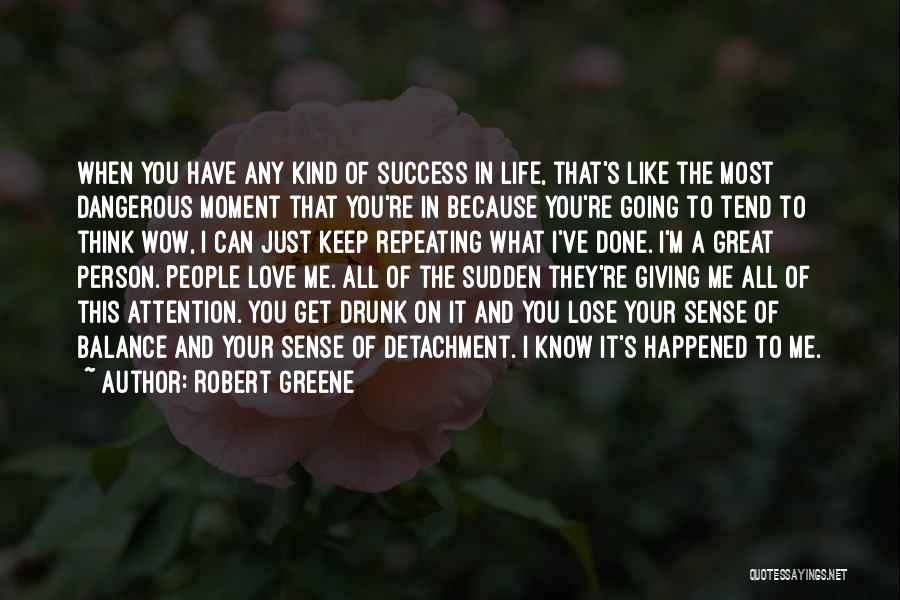 Robert Greene Quotes: When You Have Any Kind Of Success In Life, That's Like The Most Dangerous Moment That You're In Because You're