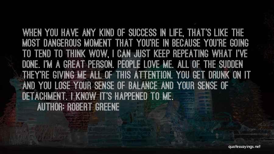 Robert Greene Quotes: When You Have Any Kind Of Success In Life, That's Like The Most Dangerous Moment That You're In Because You're