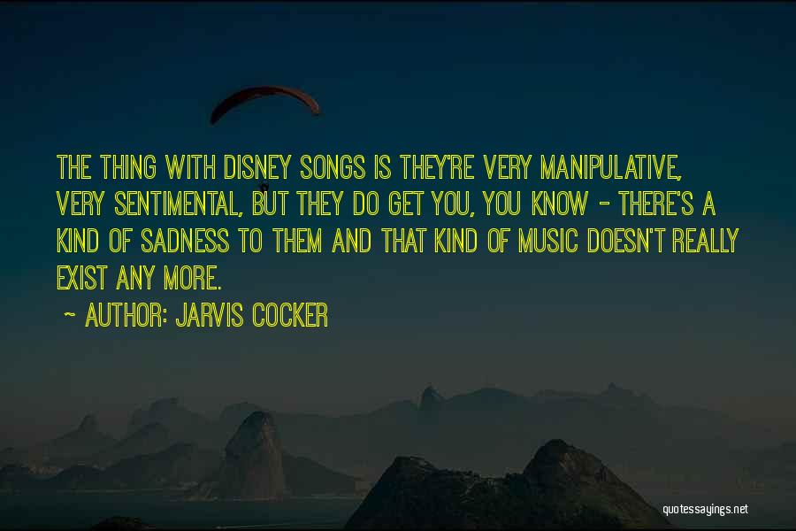 Jarvis Cocker Quotes: The Thing With Disney Songs Is They're Very Manipulative, Very Sentimental, But They Do Get You, You Know - There's