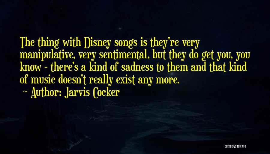 Jarvis Cocker Quotes: The Thing With Disney Songs Is They're Very Manipulative, Very Sentimental, But They Do Get You, You Know - There's