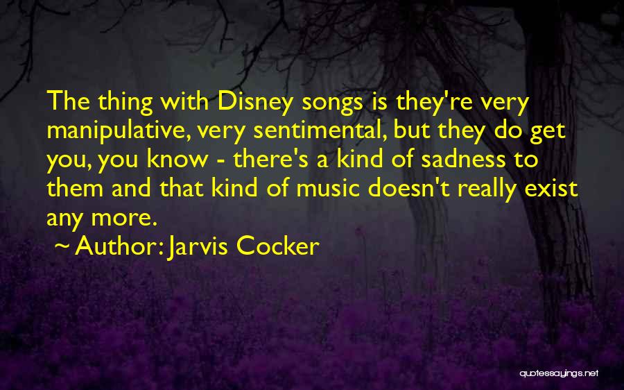 Jarvis Cocker Quotes: The Thing With Disney Songs Is They're Very Manipulative, Very Sentimental, But They Do Get You, You Know - There's