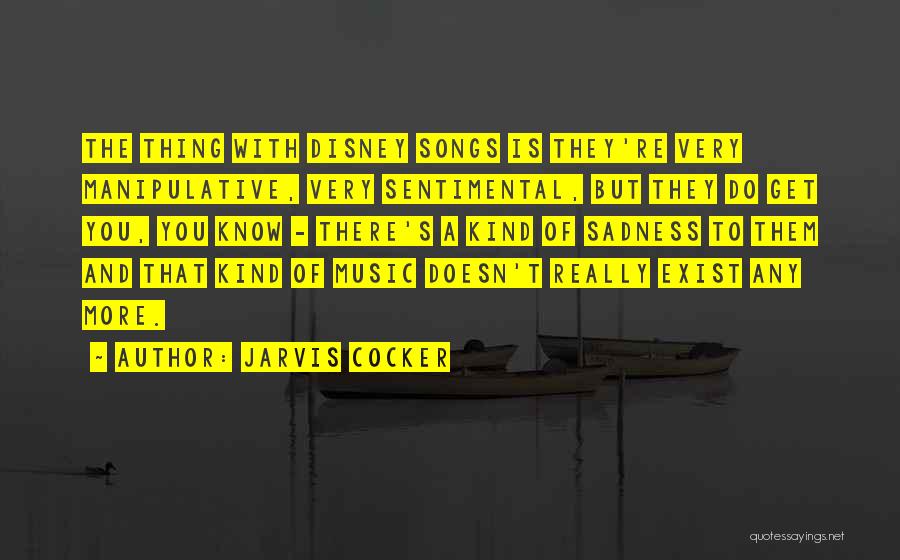 Jarvis Cocker Quotes: The Thing With Disney Songs Is They're Very Manipulative, Very Sentimental, But They Do Get You, You Know - There's