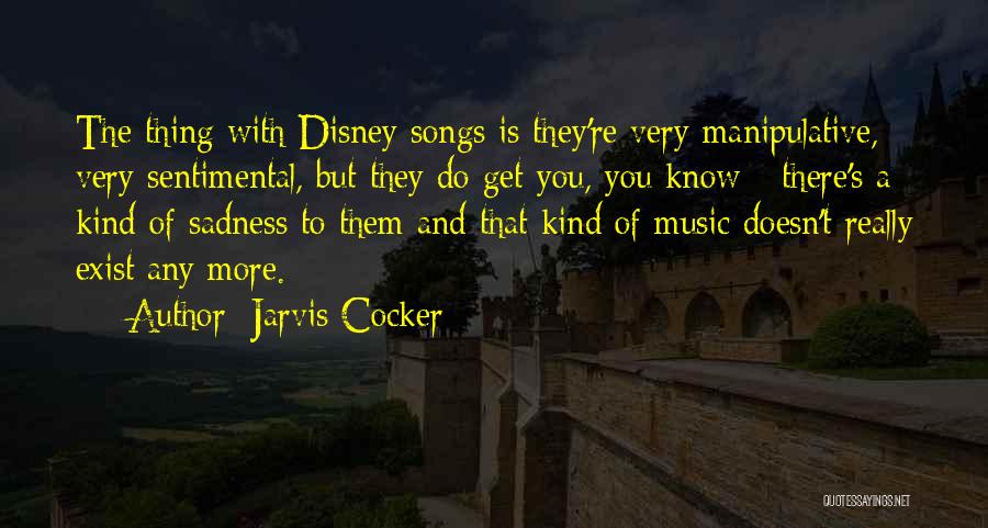 Jarvis Cocker Quotes: The Thing With Disney Songs Is They're Very Manipulative, Very Sentimental, But They Do Get You, You Know - There's