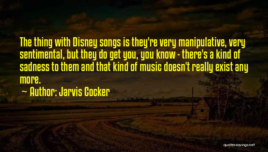 Jarvis Cocker Quotes: The Thing With Disney Songs Is They're Very Manipulative, Very Sentimental, But They Do Get You, You Know - There's