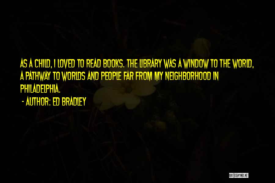 Ed Bradley Quotes: As A Child, I Loved To Read Books. The Library Was A Window To The World, A Pathway To Worlds
