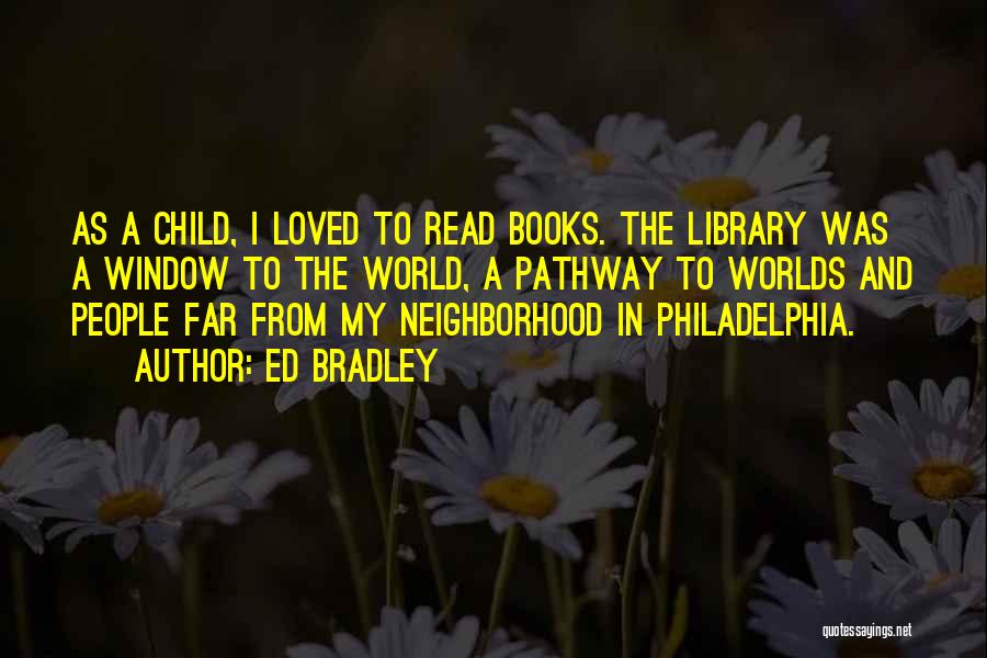 Ed Bradley Quotes: As A Child, I Loved To Read Books. The Library Was A Window To The World, A Pathway To Worlds
