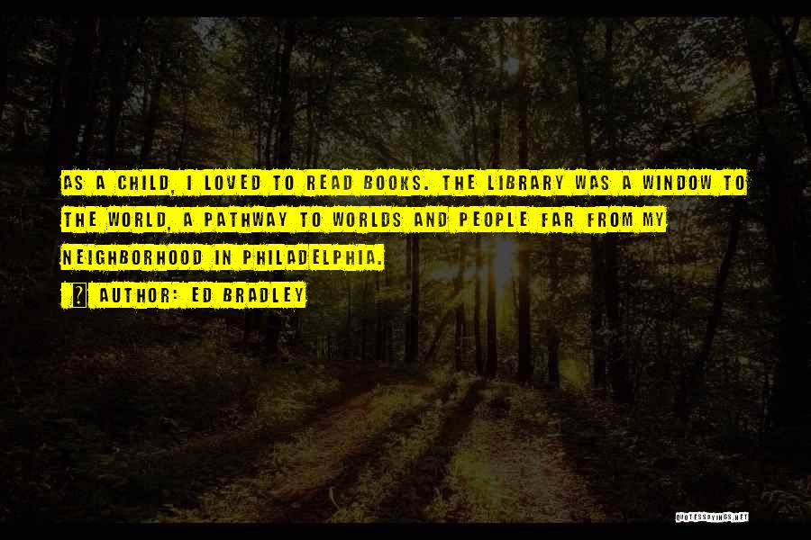 Ed Bradley Quotes: As A Child, I Loved To Read Books. The Library Was A Window To The World, A Pathway To Worlds