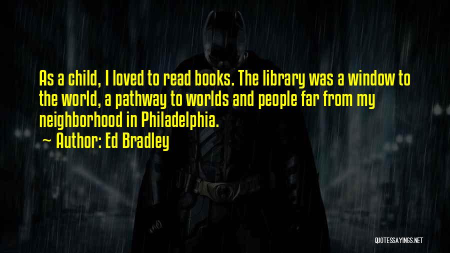 Ed Bradley Quotes: As A Child, I Loved To Read Books. The Library Was A Window To The World, A Pathway To Worlds