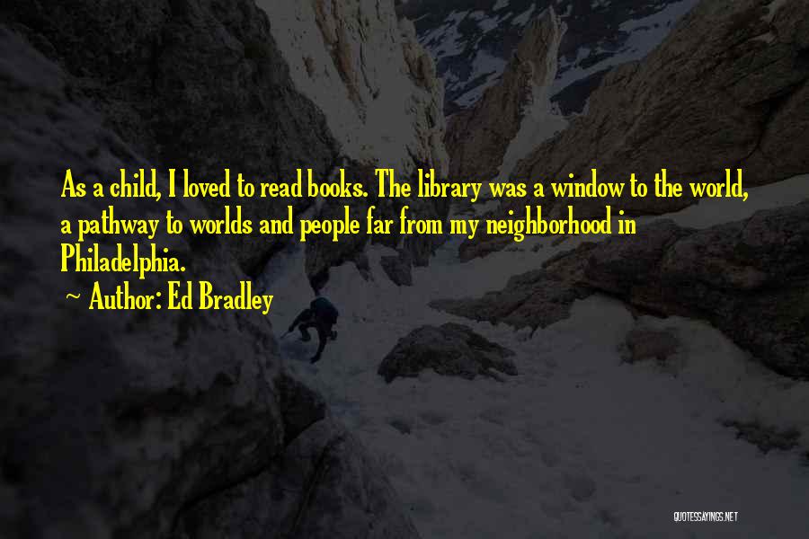 Ed Bradley Quotes: As A Child, I Loved To Read Books. The Library Was A Window To The World, A Pathway To Worlds