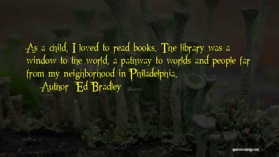 Ed Bradley Quotes: As A Child, I Loved To Read Books. The Library Was A Window To The World, A Pathway To Worlds