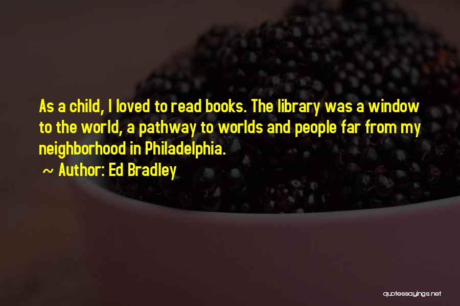 Ed Bradley Quotes: As A Child, I Loved To Read Books. The Library Was A Window To The World, A Pathway To Worlds