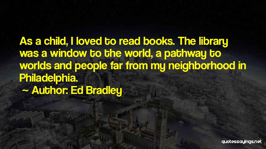 Ed Bradley Quotes: As A Child, I Loved To Read Books. The Library Was A Window To The World, A Pathway To Worlds