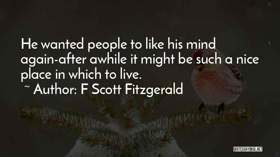 F Scott Fitzgerald Quotes: He Wanted People To Like His Mind Again-after Awhile It Might Be Such A Nice Place In Which To Live.