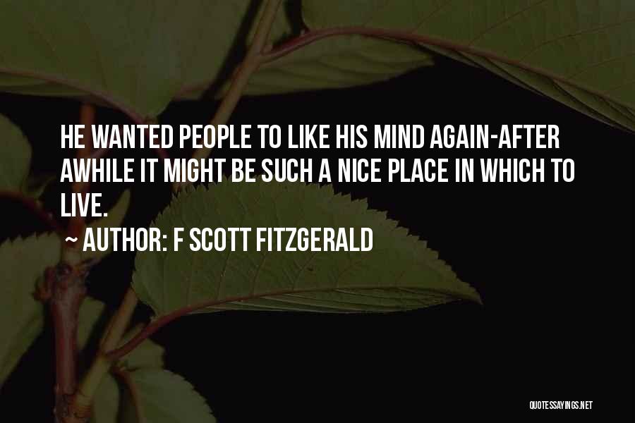 F Scott Fitzgerald Quotes: He Wanted People To Like His Mind Again-after Awhile It Might Be Such A Nice Place In Which To Live.