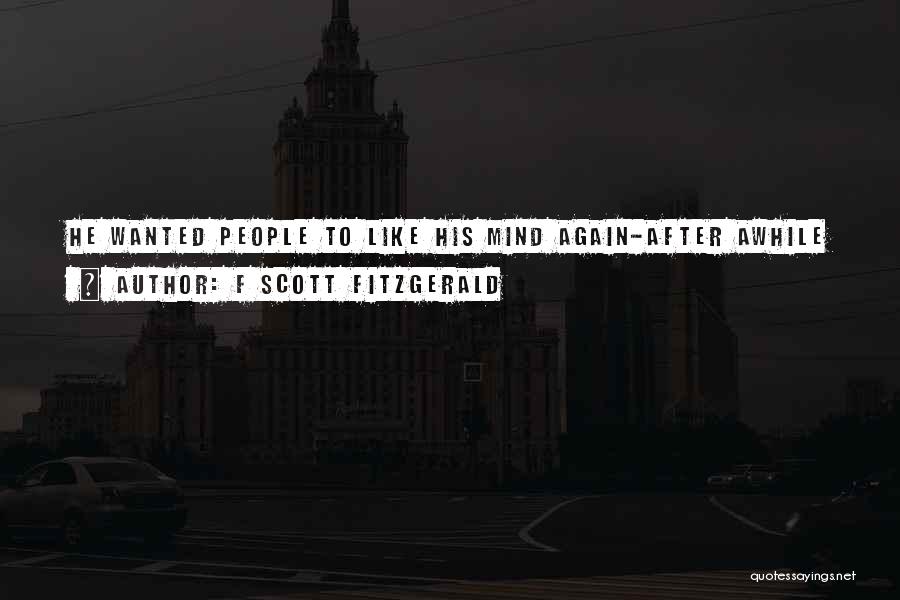 F Scott Fitzgerald Quotes: He Wanted People To Like His Mind Again-after Awhile It Might Be Such A Nice Place In Which To Live.