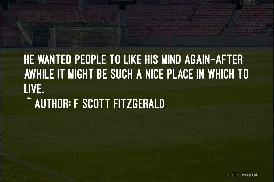 F Scott Fitzgerald Quotes: He Wanted People To Like His Mind Again-after Awhile It Might Be Such A Nice Place In Which To Live.