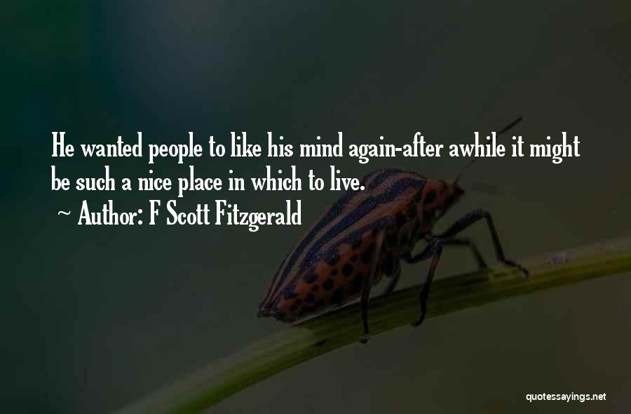 F Scott Fitzgerald Quotes: He Wanted People To Like His Mind Again-after Awhile It Might Be Such A Nice Place In Which To Live.