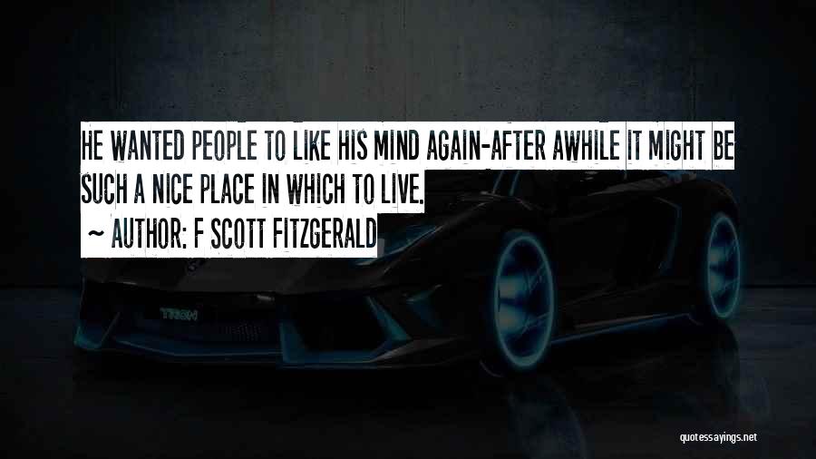 F Scott Fitzgerald Quotes: He Wanted People To Like His Mind Again-after Awhile It Might Be Such A Nice Place In Which To Live.