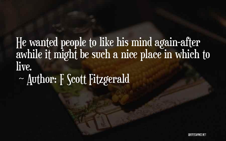 F Scott Fitzgerald Quotes: He Wanted People To Like His Mind Again-after Awhile It Might Be Such A Nice Place In Which To Live.