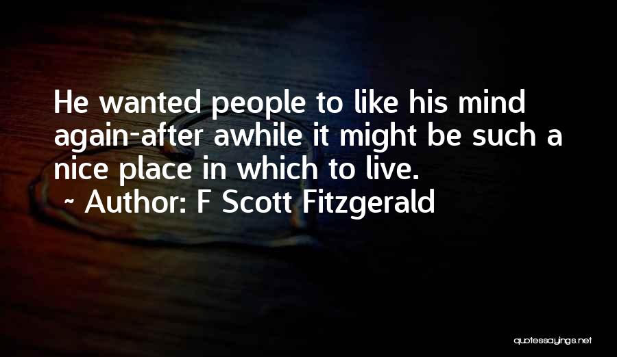 F Scott Fitzgerald Quotes: He Wanted People To Like His Mind Again-after Awhile It Might Be Such A Nice Place In Which To Live.