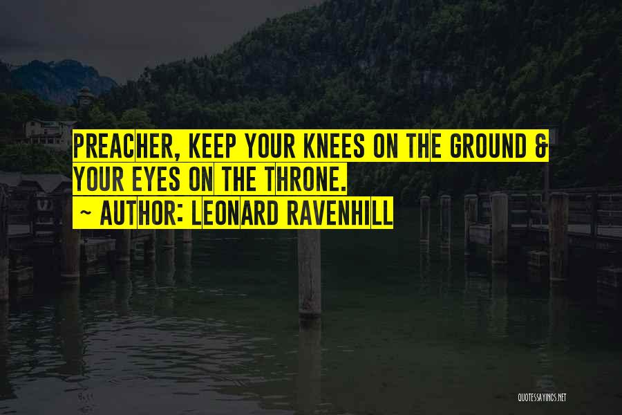 Leonard Ravenhill Quotes: Preacher, Keep Your Knees On The Ground & Your Eyes On The Throne.