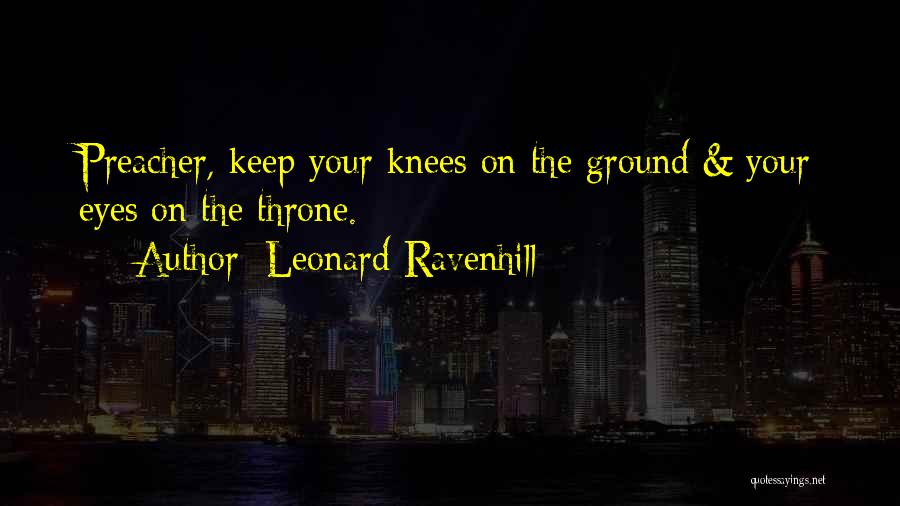 Leonard Ravenhill Quotes: Preacher, Keep Your Knees On The Ground & Your Eyes On The Throne.