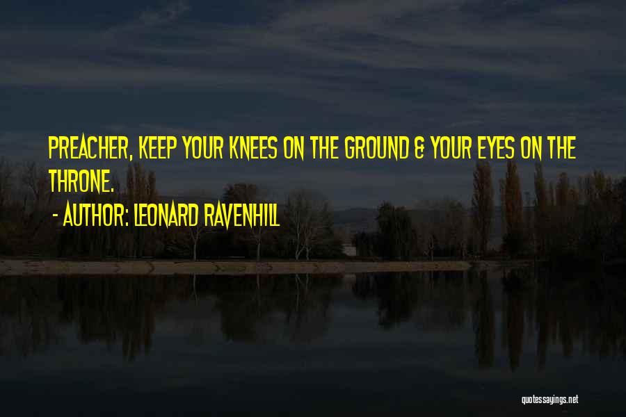 Leonard Ravenhill Quotes: Preacher, Keep Your Knees On The Ground & Your Eyes On The Throne.