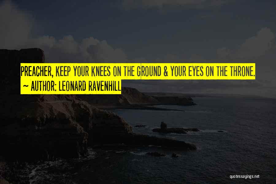 Leonard Ravenhill Quotes: Preacher, Keep Your Knees On The Ground & Your Eyes On The Throne.