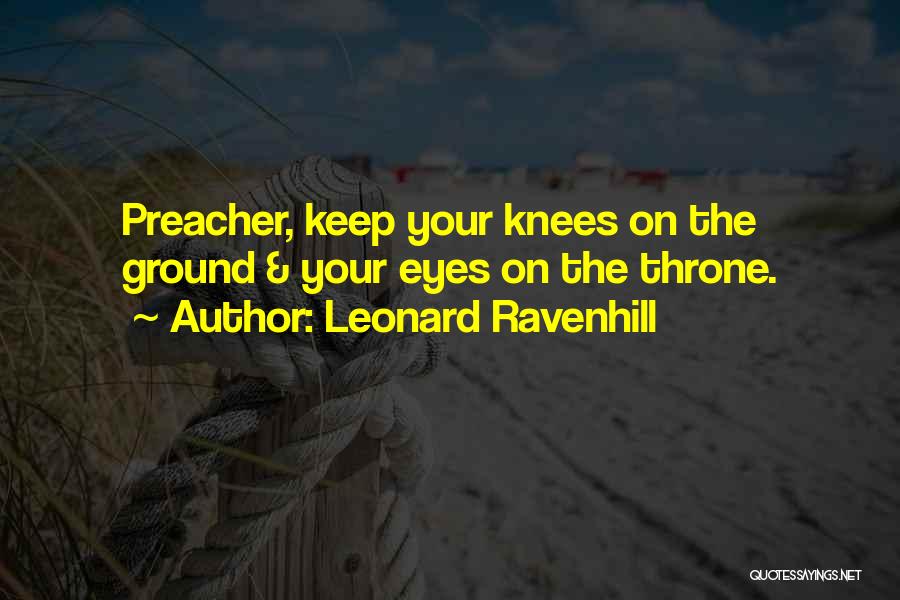 Leonard Ravenhill Quotes: Preacher, Keep Your Knees On The Ground & Your Eyes On The Throne.