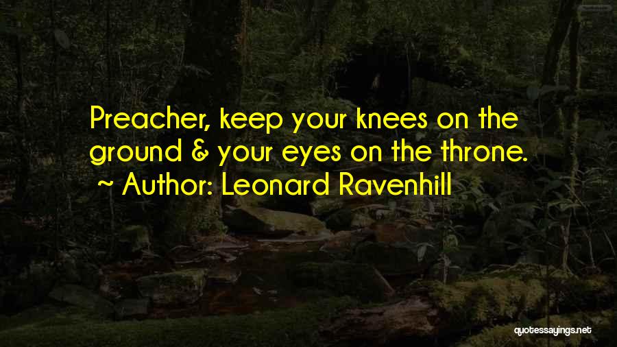 Leonard Ravenhill Quotes: Preacher, Keep Your Knees On The Ground & Your Eyes On The Throne.