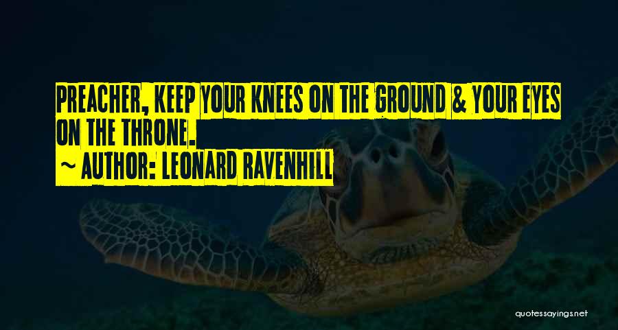 Leonard Ravenhill Quotes: Preacher, Keep Your Knees On The Ground & Your Eyes On The Throne.