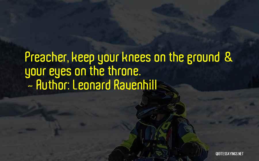 Leonard Ravenhill Quotes: Preacher, Keep Your Knees On The Ground & Your Eyes On The Throne.