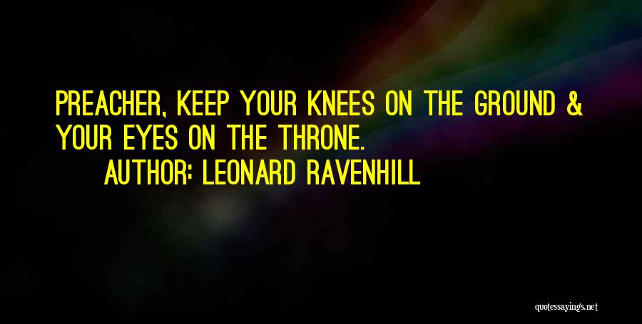 Leonard Ravenhill Quotes: Preacher, Keep Your Knees On The Ground & Your Eyes On The Throne.