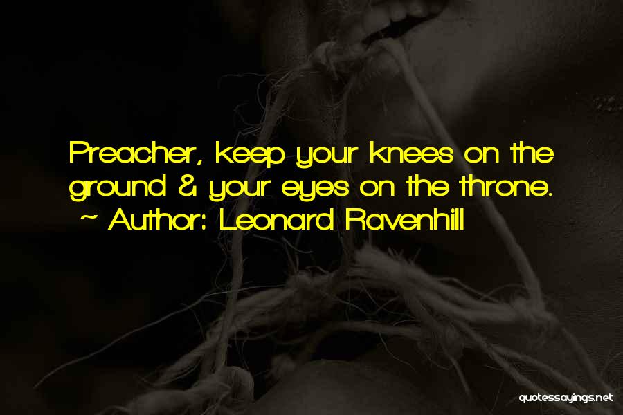 Leonard Ravenhill Quotes: Preacher, Keep Your Knees On The Ground & Your Eyes On The Throne.