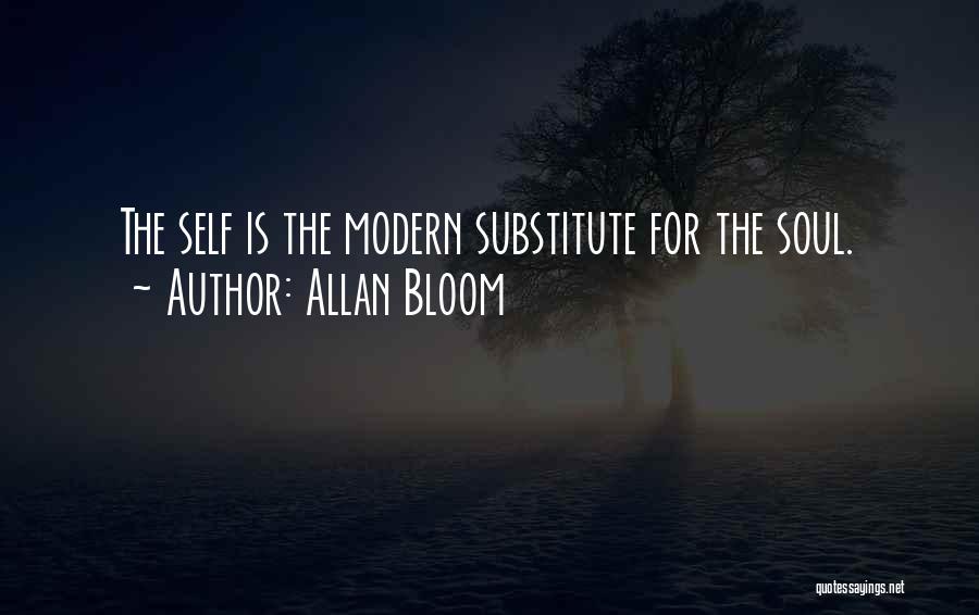 Allan Bloom Quotes: The Self Is The Modern Substitute For The Soul.