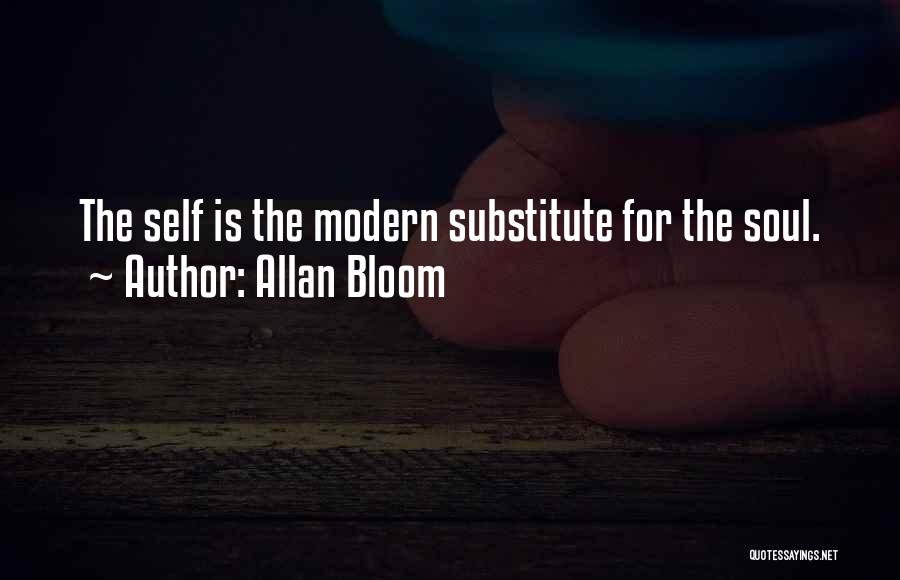 Allan Bloom Quotes: The Self Is The Modern Substitute For The Soul.