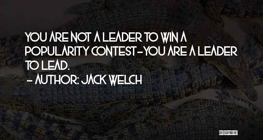 Jack Welch Quotes: You Are Not A Leader To Win A Popularity Contest-you Are A Leader To Lead.