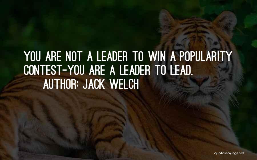 Jack Welch Quotes: You Are Not A Leader To Win A Popularity Contest-you Are A Leader To Lead.