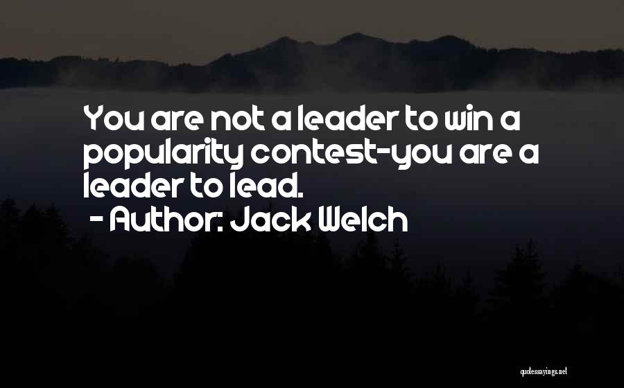 Jack Welch Quotes: You Are Not A Leader To Win A Popularity Contest-you Are A Leader To Lead.
