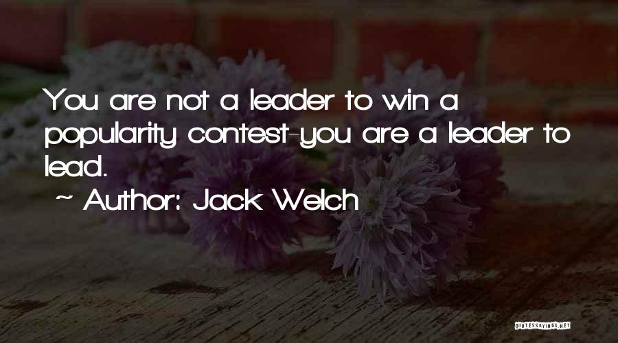 Jack Welch Quotes: You Are Not A Leader To Win A Popularity Contest-you Are A Leader To Lead.