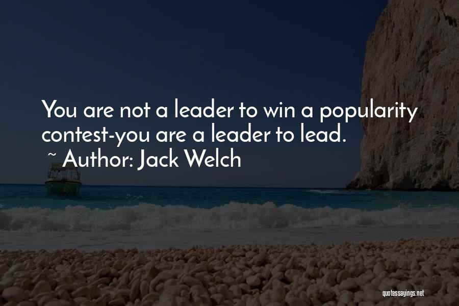 Jack Welch Quotes: You Are Not A Leader To Win A Popularity Contest-you Are A Leader To Lead.