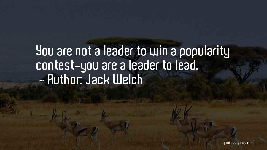 Jack Welch Quotes: You Are Not A Leader To Win A Popularity Contest-you Are A Leader To Lead.