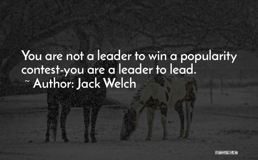 Jack Welch Quotes: You Are Not A Leader To Win A Popularity Contest-you Are A Leader To Lead.