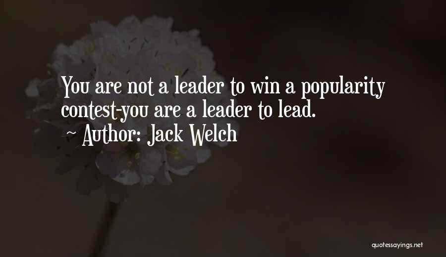 Jack Welch Quotes: You Are Not A Leader To Win A Popularity Contest-you Are A Leader To Lead.