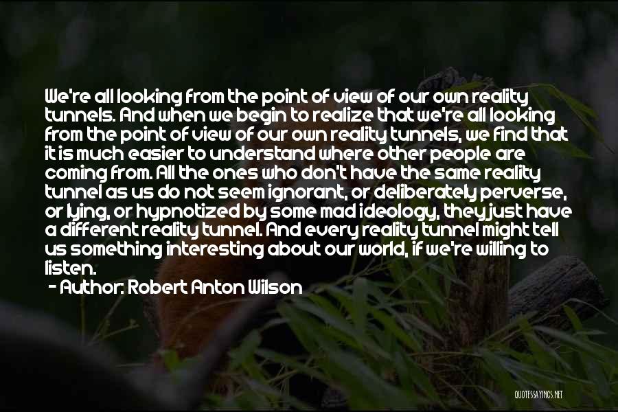 Robert Anton Wilson Quotes: We're All Looking From The Point Of View Of Our Own Reality Tunnels. And When We Begin To Realize That