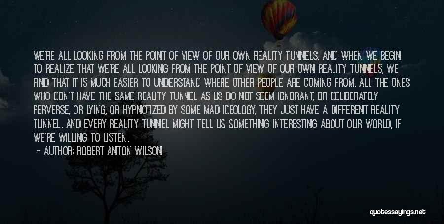 Robert Anton Wilson Quotes: We're All Looking From The Point Of View Of Our Own Reality Tunnels. And When We Begin To Realize That