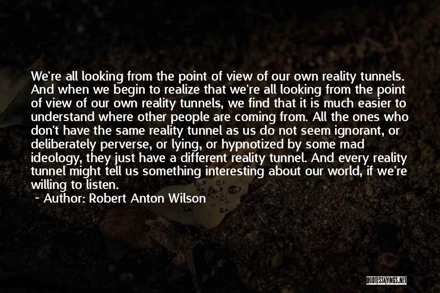 Robert Anton Wilson Quotes: We're All Looking From The Point Of View Of Our Own Reality Tunnels. And When We Begin To Realize That