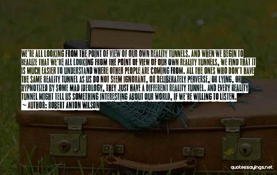 Robert Anton Wilson Quotes: We're All Looking From The Point Of View Of Our Own Reality Tunnels. And When We Begin To Realize That