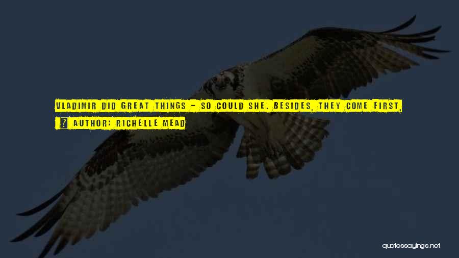 Richelle Mead Quotes: Vladimir Did Great Things - So Could She. Besides, They Come First, Right?not Always.i Stared. I'd Had They Come First